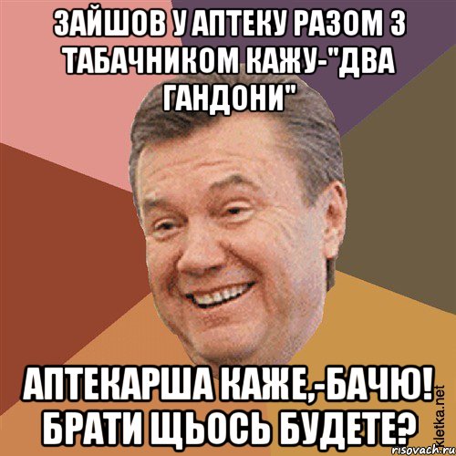 Зайшов у аптеку разом з Табачником кажу-"Два гандони" Аптекарша каже,-Бачю! Брати щьoсь будете?