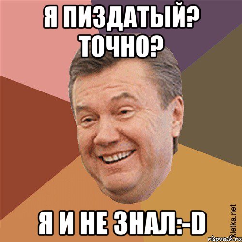 Я пиздатый? Точно? Я и не знал:-D