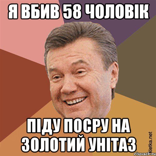 Я вбив 58 чоловік Піду посру на золотий унітаз