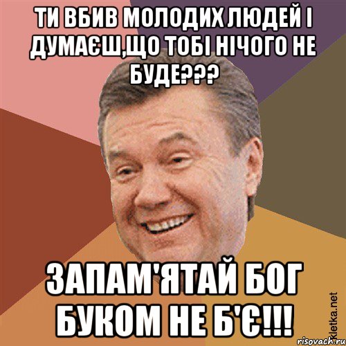 Ти вбив молодих людей і думаєш,що тобі нічого не буде??? Запам'ятай Бог буком не б'є!!!