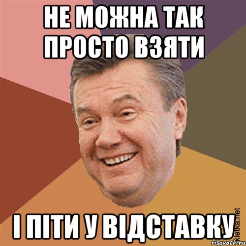 Не можна так просто взяти І піти у відставку