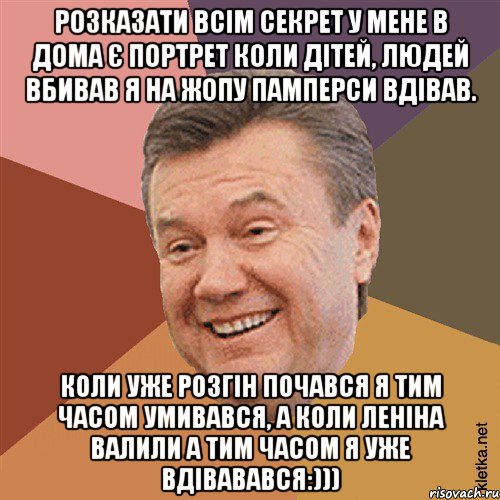 Розказати всім секрет у мене в дома є портрет коли дітей, людей вбивав я на жопу памперси вдівав. Коли уже розгін почався я тим часом умивався, а коли леніна валили а тим часом я уже вдівавався:))), Мем Типовий Яник