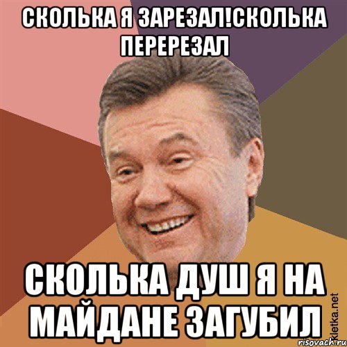 сколька я зарезал!сколька перерезал сколька душ я на майдане загубил