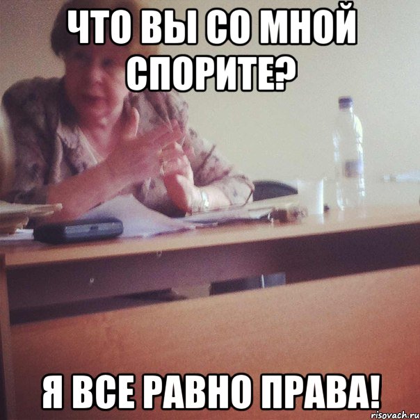 ЧТО ВЫ СО МНОЙ СПОРИТЕ? Я ВСЕ РАВНО ПРАВА!
