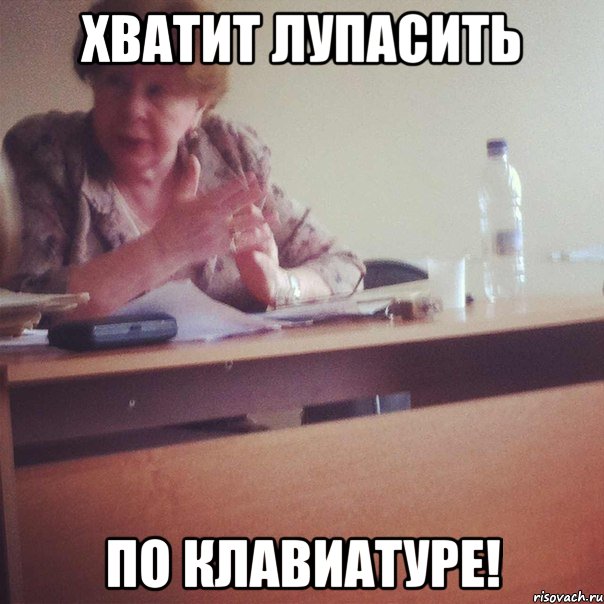 ХВАТИТ ЛУПАСИТЬ ПО КЛАВИАТУРЕ!