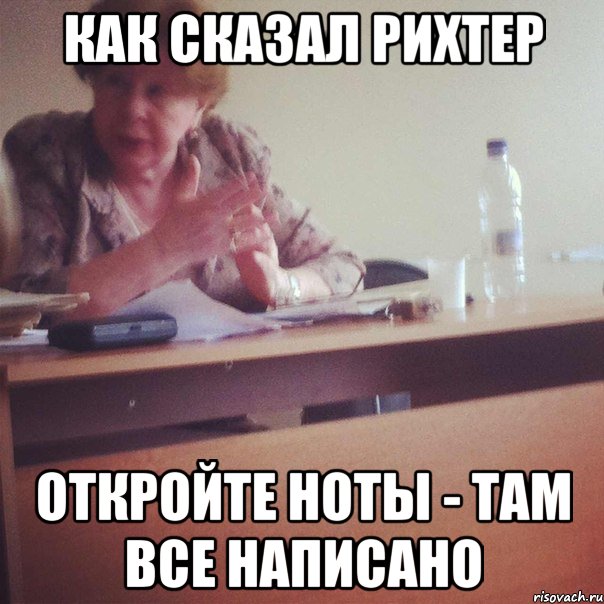 КАК СКАЗАЛ РИХТЕР ОТКРОЙТЕ НОТЫ - ТАМ ВСЕ НАПИСАНО