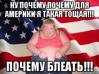 НУ почему,почему для америки я такая тощая!!! ПОЧЕМУ БЛЕАТЬ!!!, Мем Толстая американка