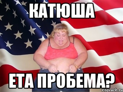 Катюша ета пробема?, Мем Толстая американка