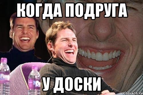 КОГДА ПОДРУГА У ДОСКИ, Мем том круз