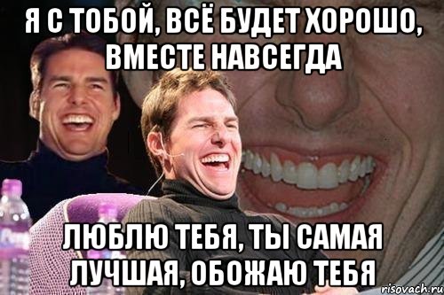 Я с тобой, Всё будет хорошо, Вместе навсегда Люблю тебя, Ты самая лучшая, Обожаю тебя, Мем том круз