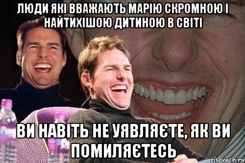 Люди які вважають Марію скромною і найтихішою дитиною в світі Ви навіть не уявляєте, як ви помиляєтесь, Мем том круз