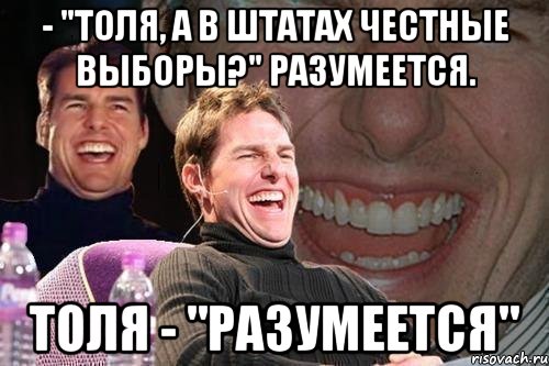 - "Толя, а в Штатах честные выборы?" Разумеется. Толя - "Разумеется", Мем том круз