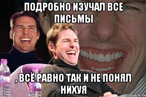 Подробно изучал все письмы , всё равно так и не понял нихуя, Мем том круз