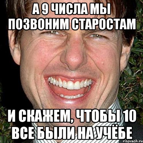 А 9 ЧИСЛА МЫ ПОЗВОНИМ СТАРОСТАМ И СКАЖЕМ, ЧТОБЫ 10 ВСЕ БЫЛИ НА УЧЁБЕ, Мем Том Круз