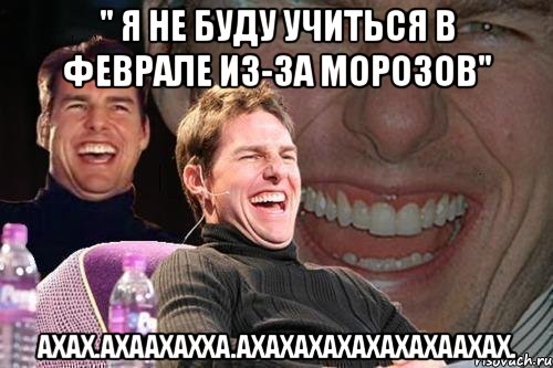 " я не буду учиться в феврале из-за морозов" АХАХ.АХААХАХХА.АХАХАХАХАХАХАХААХАХ., Мем том круз