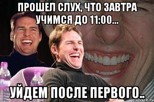 Прошел слух, что завтра учимся до 11:00... уйдем после первого.., Мем том круз