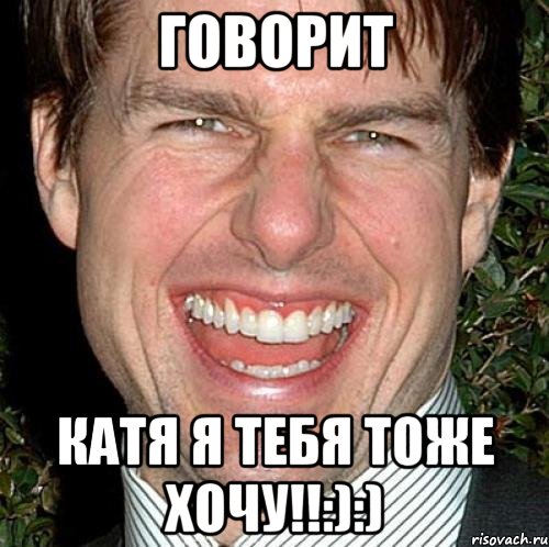 говорит катя я тебя тоже хочу!!:):), Мем Том Круз