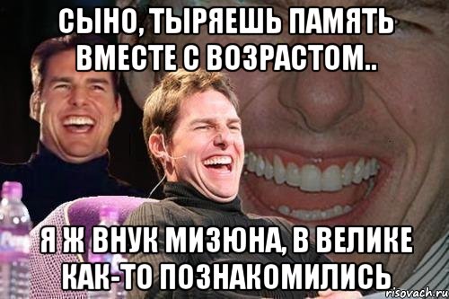 сынО, тыряешь память вместе с возрастом.. я ж внук Мизюна, в велике как-то познакомились, Мем том круз