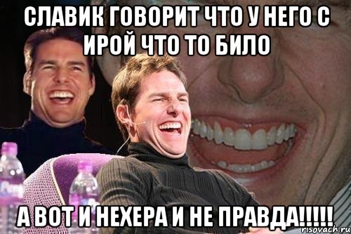 Славик говорит что у него с ирой что то било а вот и нехера и не правда!!!!!, Мем том круз