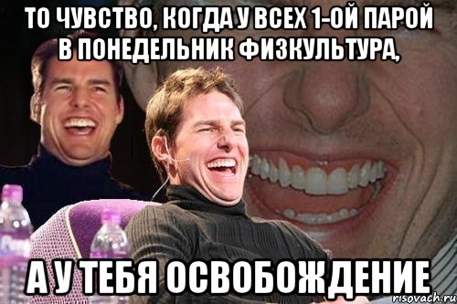 то чувство, когда у всех 1-ой парой в понедельник физкультура, а у тебя освобождение, Мем том круз