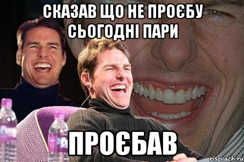 Сказав що не проєбу сьогодні пари Проєбав, Мем том круз