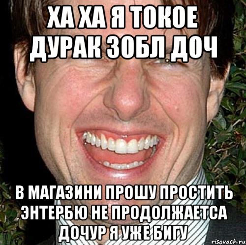 ха ха я токое дурак зобл доч в магазини прошу простить энтербю не продолжаетса дочур я уже бигу, Мем Том Круз