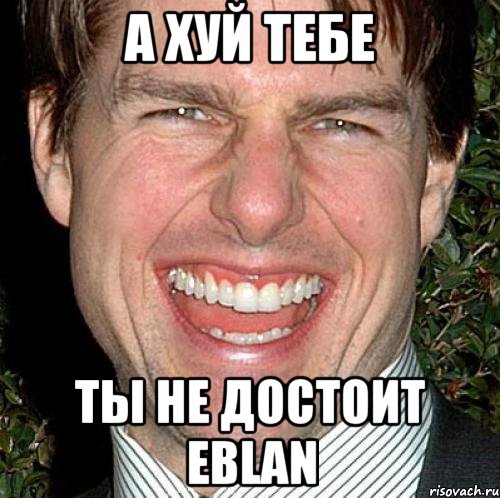 А хуй тебе Ты не достоит eblan, Мем Том Круз