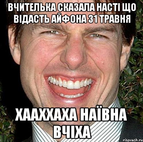 Вчителька сказала Насті що відасть айфона 31 травня хааххаха наївна вчіха, Мем Том Круз