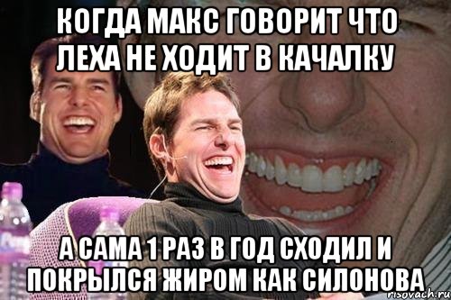 Когда макс говорит что леха не ходит в качалку а сама 1 раз в год сходил и покрылся жиром как силонова, Мем том круз