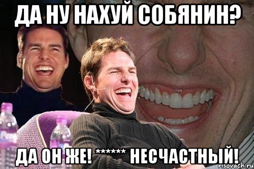 да ну нахуй собянин? да он же! ****** несчастный!, Мем том круз