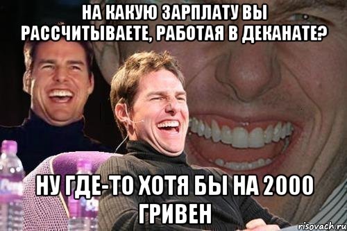 На какую зарплату вы рассчитываете, работая в деканате? Ну где-то хотя бы на 2000 гривен, Мем том круз