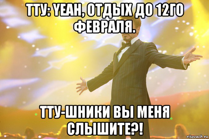 ТТУ: Yeah, отдых до 12го Февраля. ТТУ-шники вы меня слышите?!, Мем Тони Старк (Роберт Дауни младший)