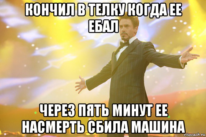 кончил в телку когда ее ебал через пять минут ее насмерть сбила машина, Мем Тони Старк (Роберт Дауни младший)