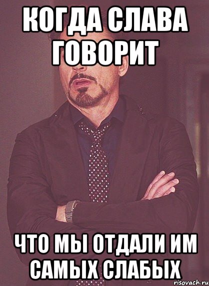 Когда Слава говорит что мы отдали им самых слабых, Мем твое выражение лица