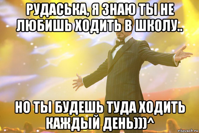 Рудаська, я знаю ты не любишь ходить в школу.. Но ты будешь туда ходить каждый день)))^, Мем Тони Старк (Роберт Дауни младший)