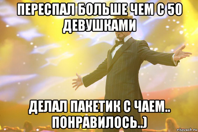 ПЕРЕСПАЛ БОЛЬШЕ ЧЕМ С 50 ДЕВУШКАМИ ДЕЛАЛ ПАКЕТИК С ЧАЕМ.. ПОНРАВИЛОСЬ..), Мем Тони Старк (Роберт Дауни младший)