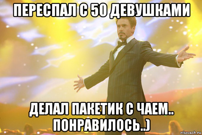 ПЕРЕСПАЛ С 50 ДЕВУШКАМИ ДЕЛАЛ ПАКЕТИК С ЧАЕМ.. ПОНРАВИЛОСЬ..), Мем Тони Старк (Роберт Дауни младший)