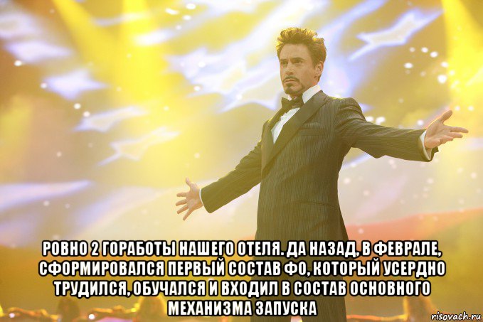  Ровно 2 гоработы нашего отеля. да назад, в феврале, сформировался первый состав ФО, который усердно трудился, обучался и входил в состав основного механизма запуска, Мем Тони Старк (Роберт Дауни младший)