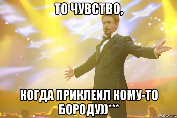 То чувство, Когда приклеил кому-то бороду))***, Мем Тони Старк (Роберт Дауни младший)