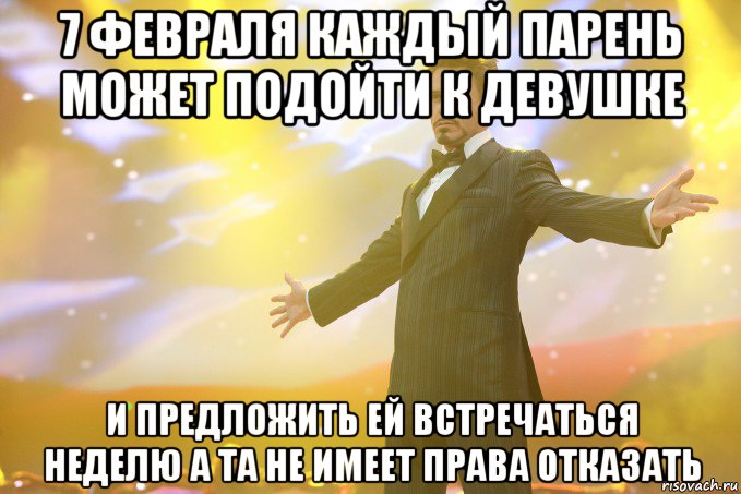 7 февраля каждый парень может подойти к девушке и предложить ей встречаться неделю а та не имеет права отказать, Мем Тони Старк (Роберт Дауни младший)