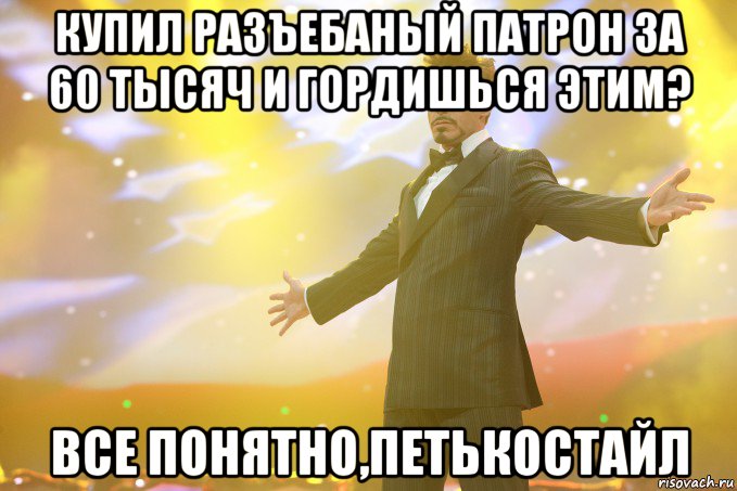 Купил разъебаный патрон за 60 тысяч и гордишься этим? Все понятно,Петькостайл, Мем Тони Старк (Роберт Дауни младший)