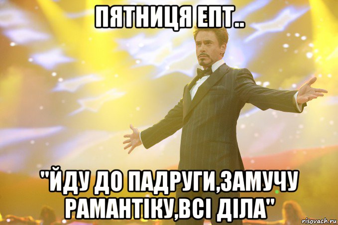 пятниця епт.. "йду до падруги,замучу рамантіку,всі діла", Мем Тони Старк (Роберт Дауни младший)