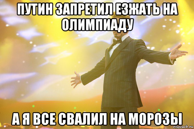 ПУТИН ЗАПРЕТИЛ ЕЗЖАТЬ НА ОЛИМПИАДУ А Я ВСЕ СВАЛИЛ НА МОРОЗЫ, Мем Тони Старк (Роберт Дауни младший)