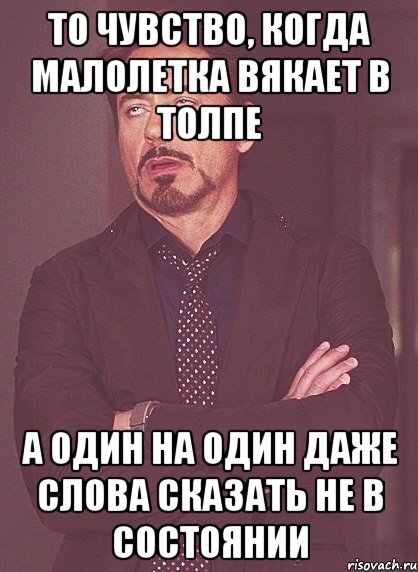 то чувство, когда малолетка вякает в толпе а один на один даже слова сказать не в состоянии, Мем твое выражение лица