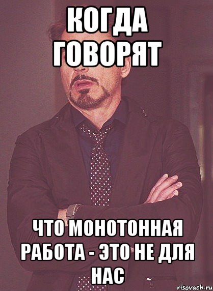 когда говорят что монотонная работа - это не для нас, Мем твое выражение лица