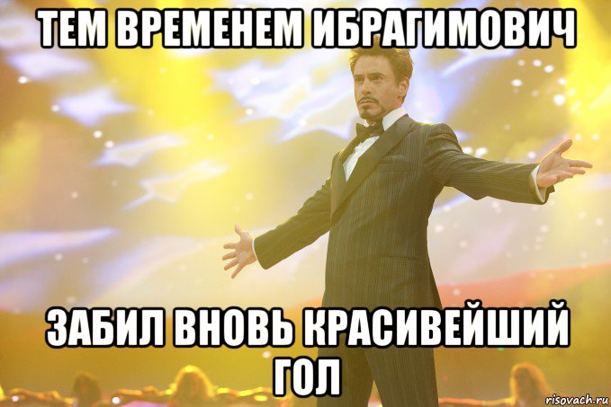 тем временем Ибрагимович забил вновь красивейший гол, Мем Тони Старк (Роберт Дауни младший)