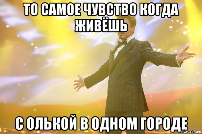 То самое чувство когда живёшь с Олькой в одном городе, Мем Тони Старк (Роберт Дауни младший)