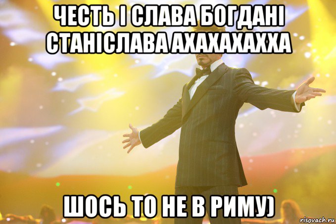 честь і слава Богдані Станіслава ахахахахха шось то не в риму), Мем Тони Старк (Роберт Дауни младший)