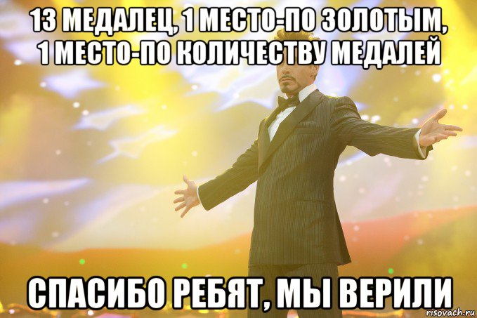 13 медалец, 1 место-по золотым, 1 место-по количеству медалей Спасибо Ребят, мы верили, Мем Тони Старк (Роберт Дауни младший)