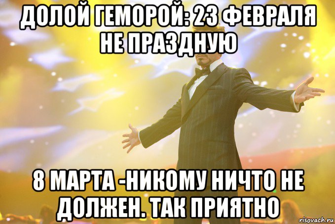 Долой геморой: 23 февраля не праздную 8 марта -никому ничто не должен. так приятно, Мем Тони Старк (Роберт Дауни младший)